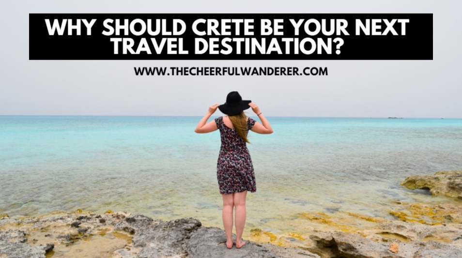 Why should Crete be your next travel destination | The Cheerful Wanderer